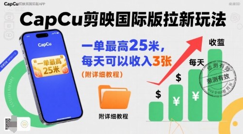 一单最高25米，亲测CapCu剪映国际版拉新玩法，每天可以收入3张（附详细教程）-甄选网创