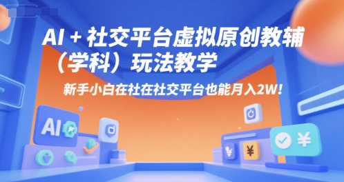 AI+小红书虚拟原创教辅（学科）玩法教学，新手小白在小红书也能月入2W（更新）-甄选网创