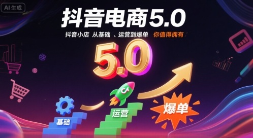 抖音电商5.0，抖音小店从基础、运营到爆单，你值得拥有-甄选网创