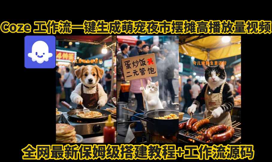 coze工作流一键生成萌宠夜市摆摊AI高赞高播放量视频保姆级拆解教程-甄选网创