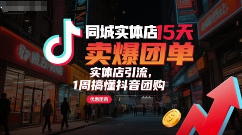 同城实体店15天卖爆团单，实体店引流，1周搞懂抖音团购-甄选网创