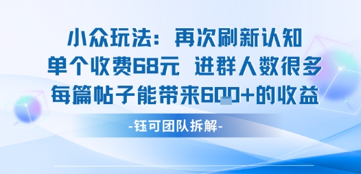 小众玩法再次刷新认知单个收费68米进群人数很多每篇帖子能带来6张的收益-甄选网创