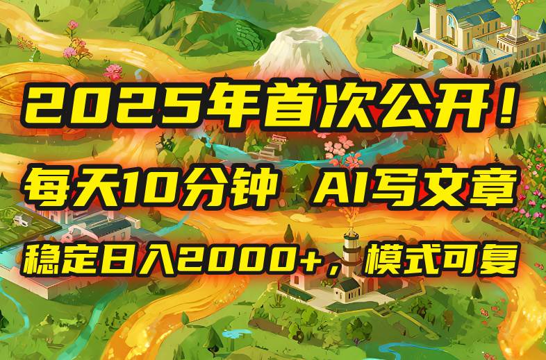 （15814期）2025年8月首次公开，每天10分钟，用AI写文章，稳定日入2000+，模式可复…-甄选网创