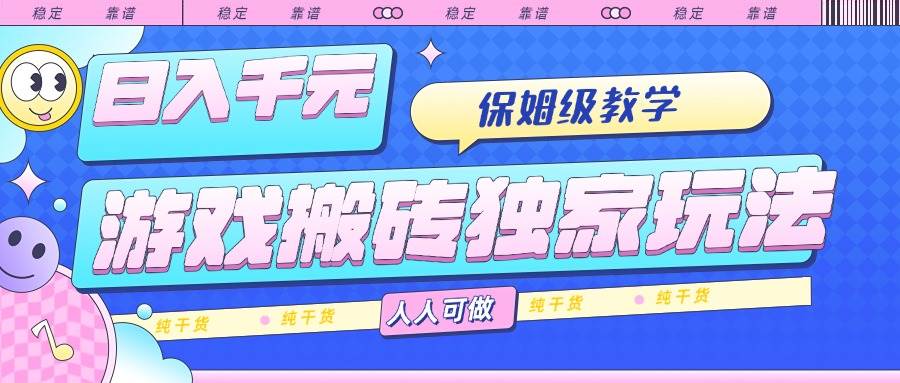 （15813期）游戏搬砖独家玩法，日入千元，保姆级教学，人人可做，纯干货-甄选网创
