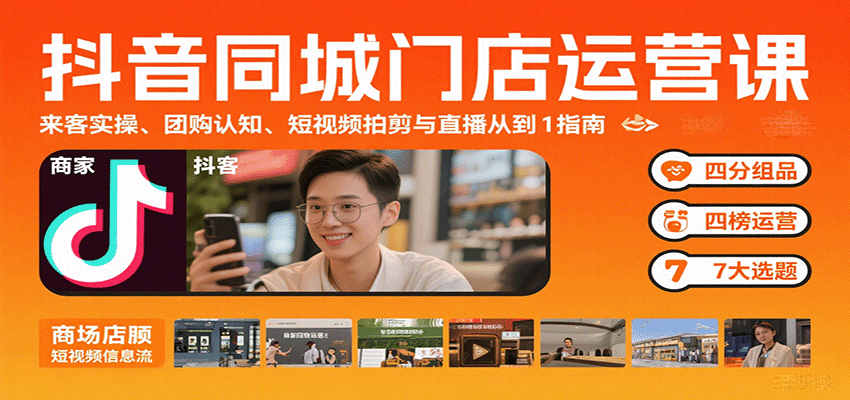 抖音同城门店运营课：来客实操、团购认知、短视频拍剪与直播从0到1指南-甄选网创