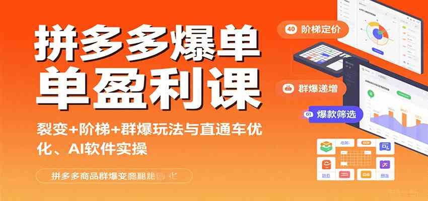 拼多多爆单盈利课：裂变+阶梯+群爆玩法与直通车优化、AI 软件实操-甄选网创