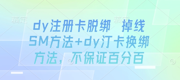 dy注册卡脱绑 掉线SM方法+dy汀卡换绑方法，不保证百分百-甄选网创