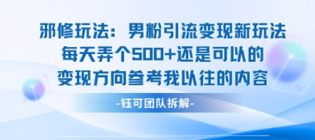 邪修玩法：男粉引流变现新玩法每天弄个5张还是可以的变现方向参考我以往的内容-甄选网创