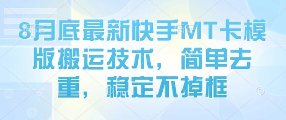 8月底最新快手MT卡模版搬运技术，简单去重，稳定不掉框-甄选网创