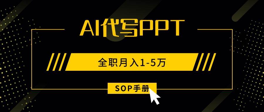（15842期）AI代写之高效制作PPT，永不失业副业兼职，全职月入1-5万【SOP手册】-甄选网创