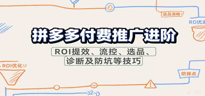 拼多多付费推广进阶，ROI提效、流控、选品、诊断及防坑等技巧-甄选网创