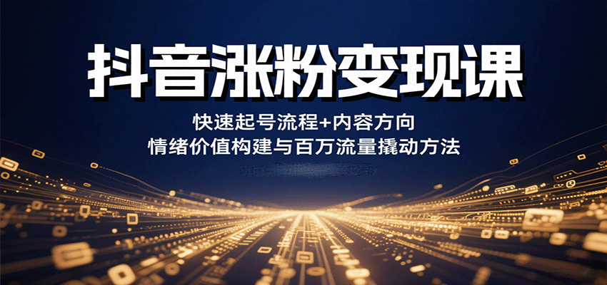 抖音涨粉变现课，快速起号流程+内容方向+情绪价值构建与百万流量撬动方法-甄选网创