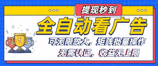 全自动看广告项目，可无限放大，可矩阵批量操作-甄选网创