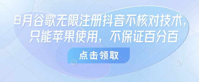 8月谷歌无限注册抖音不核对技术，只能苹果使用，不保证百分百-甄选网创