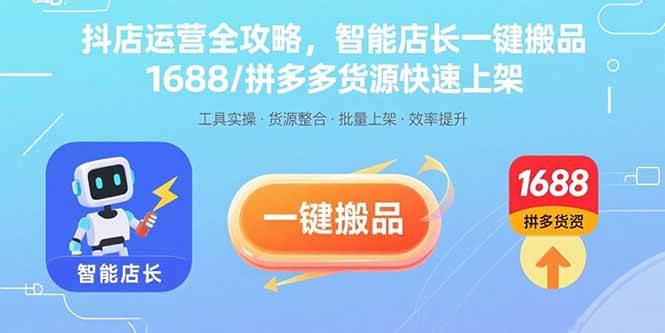 （15854期）抖店运营全攻略，智能店长一键搬品，1688/拼多多货源快速上架-甄选网创