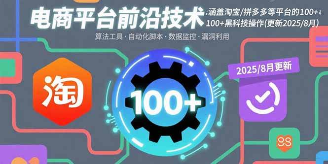 （15853期）电商平台前沿技术：涵盖淘宝/拼多多等平台的100+黑科技操作(更新2025-8月)-甄选网创
