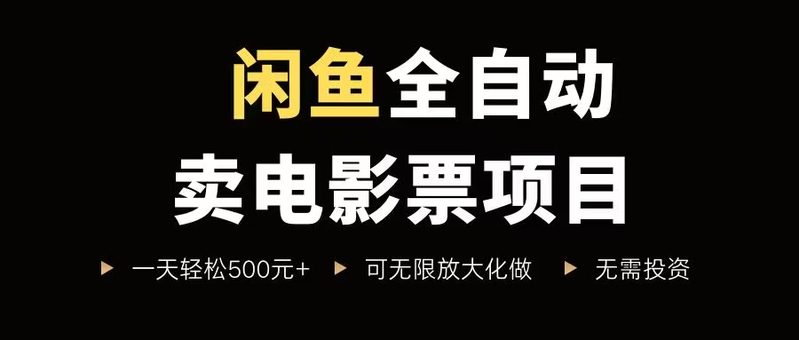 （15847期）闲鱼全自动卖电影票项目，一单5元-30元，新手一天轻松500+，无脑操作，零投资-甄选网创