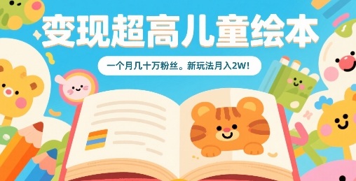 变现超高儿童绘本，一个月几十万粉丝，新玩法月入2W-甄选网创