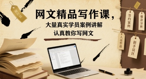 网文精品写作课，大量真实学员案例讲解，认真教你写网文-甄选网创