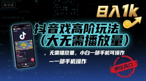 抖音游戏高阶玩法(大佬私藏)，无需播放量，小白一部手机可操作，日入1k，抓住风口轻松变现【揭秘】-甄选网创
