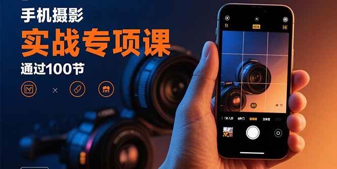（15867期）手机摄影实战专项课：通过100节实操课程实现从入门到精通的技能进阶-甄选网创