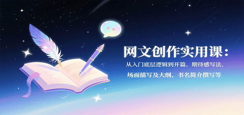 网文创作实用课：从入门底层逻辑到开篇、期待感写法、场面描写及大纲、书名简介撰写等-甄选网创
