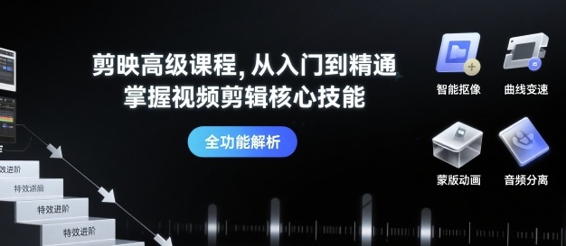 剪映高级课程，从入门到精通，掌握视频剪辑核心技能-甄选网创