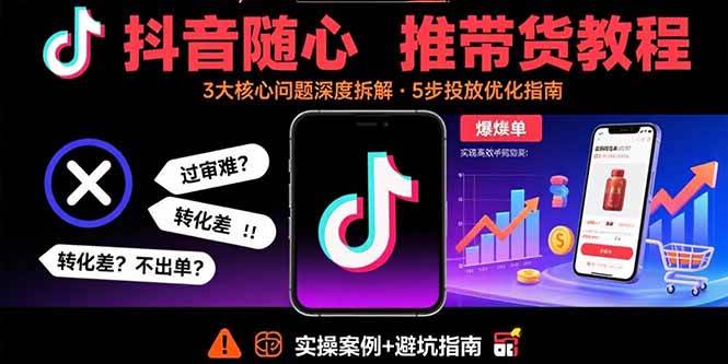 （15870期）抖音随心推带货教程：拆解过审难/转化差/不出单 等常见问题 实现高效带货-甄选网创