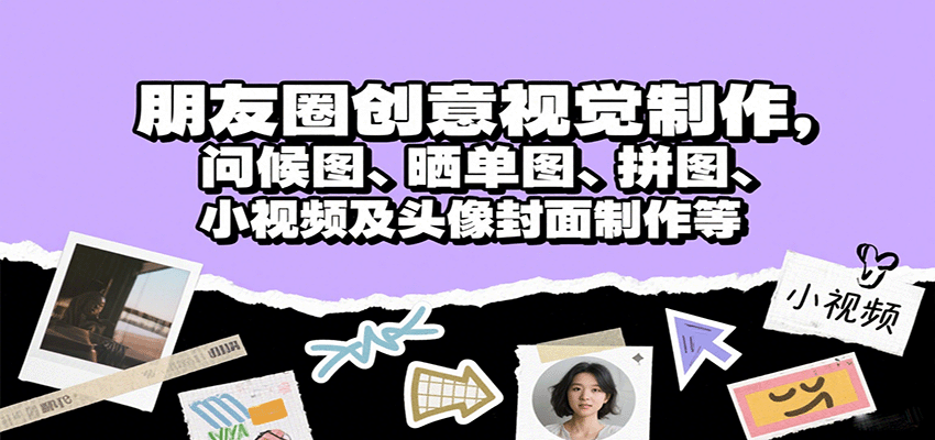 朋友圈创意视觉制作，问候图、晒单图、拼图、小视频及头像封面制作等-甄选网创
