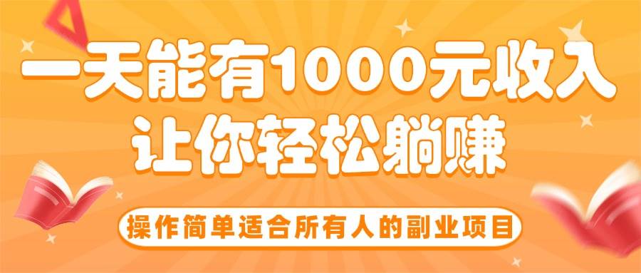 （15876期）操作简单适合所有人的副业项目，一天能有1000元收入，让你轻松躺赚！-甄选网创