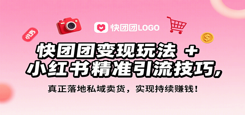 快团团变现玩法+小红书精准引流技巧，真正落地私域卖货，一年从0做到月入3万+-甄选网创