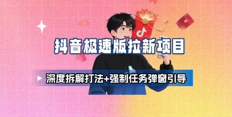 抖音极速版拉新项目_深度拆解打法+强制任务弹窗引导-甄选网创