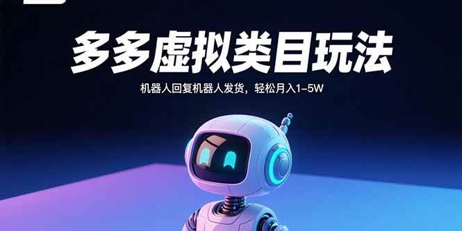 （15880期）多多虚拟类目玩法，机器人回复机器人发货，轻松月入1-5W-甄选网创