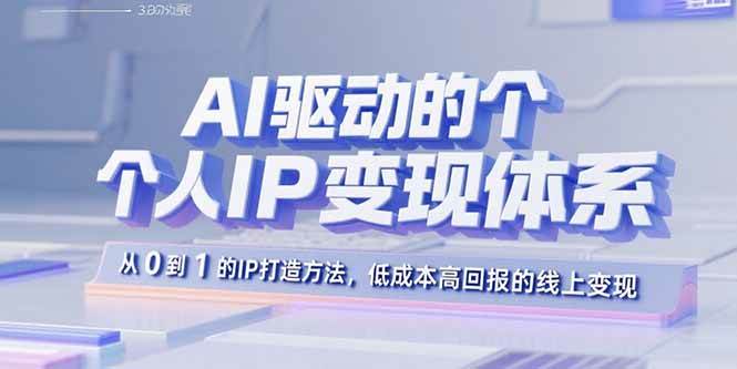 （15895期）AI驱动的个人IP变现体系：从0到1的IP打造方法，低成本高回报的线上变现-甄选网创