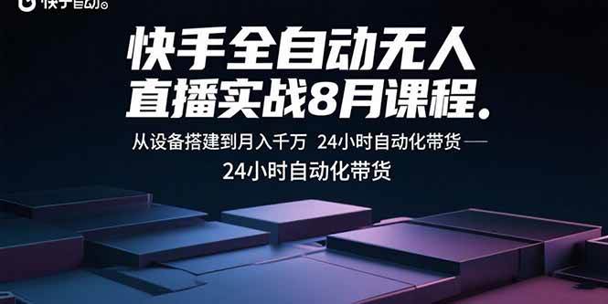 （15892期）快手全自动无人直播实战8月课程：从设备搭建到月入千万 24小时自动化带货-甄选网创