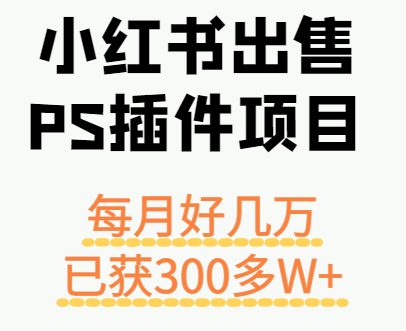 小红书出售PS插件项目，每月都收入好几万，长期操作已获利300多W+-甄选网创