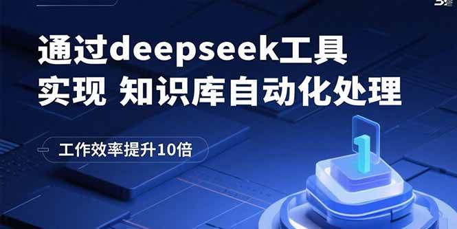 （15908期）通过deepseek工具实现知识库自动化处理，工作效率提升10倍-甄选网创