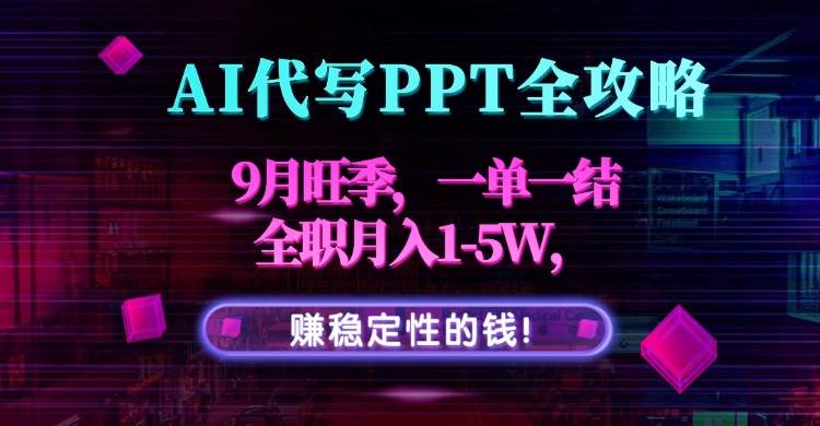 （15915期）AI代写PPT全攻略，9月旺季，一单一结，全职月入1-5W，赚稳定性的钱！-甄选网创