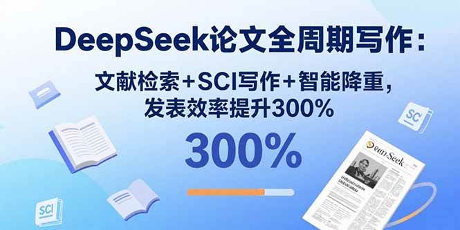 （15919期）DeepSeek论文全周期写作：文献检索+SCI写作+智能降重，发表效率提升300%-甄选网创