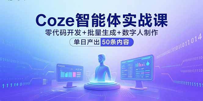 （15918期）Coze智能体实战课，零代码开发+批量生成+数字人制作，单日产出50条内容-甄选网创