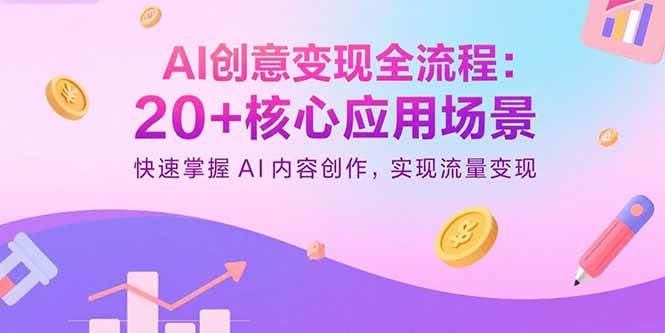 （15915期）AI创意变现全流程：20+核心应用场景，快速掌握AI内容创作，实现流量变现-甄选网创
