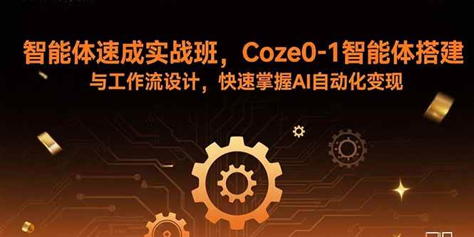 （15916期）智能体速成实战班，Coze0-1智能体搭建与工作流设计，快速掌握AI自动化变现-甄选网创