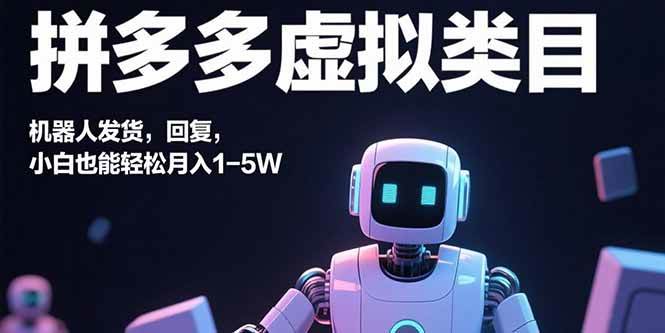 （15913期）拼多多虚拟类目，机器人发货，回复，小白也能轻松月入1-5W-甄选网创