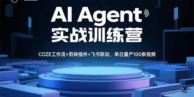 （15923期）AI Agent实战训练营，COZE工作流+剪映插件+飞书联动，单日量产100条视频-甄选网创