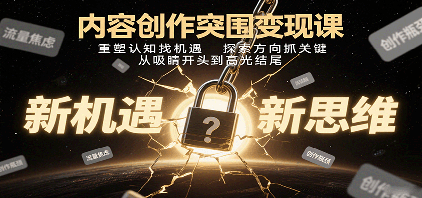 内容创作突围变现课：重塑认知找机遇，探索方向抓关键，从吸睛开头到高光结尾-甄选网创