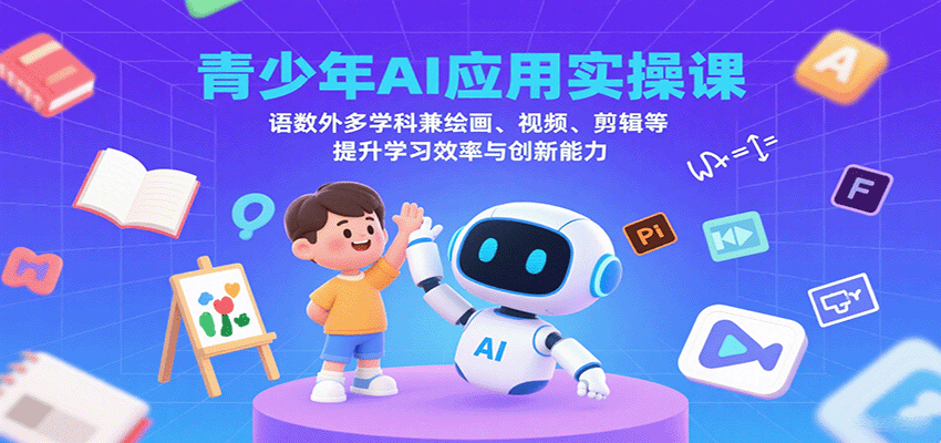 青少年AI应用实操课：语数外多学科兼绘画、视频、剪辑等提升学习效率与创新能力-甄选网创