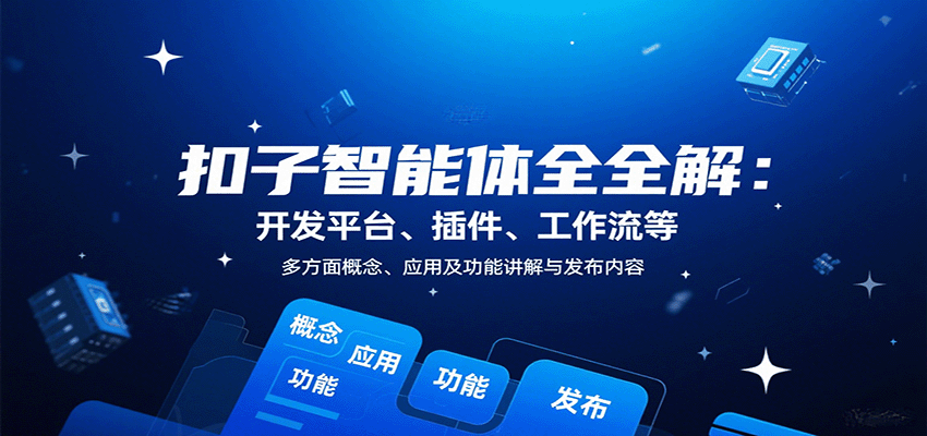 扣子智能体全解：开发平台、插件、工作流等多方面概念、应用及功能讲解与发布内容-甄选网创