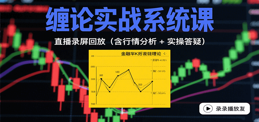 缠论实战系统课：直播录屏回放（含行情分析 + 实操答疑（更新9月）-甄选网创