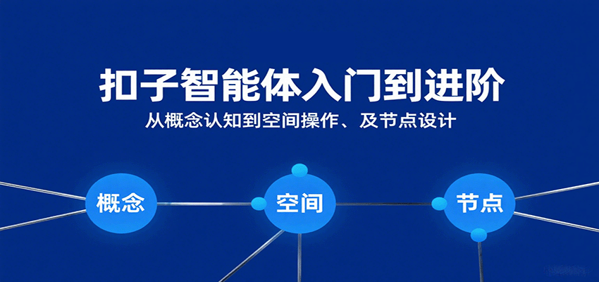 扣子智能体入门到进阶：从概念认知到空间操作及节点设计-甄选网创