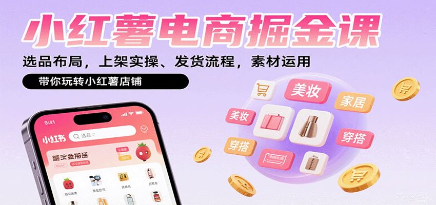 小红薯电商掘金课：选品布局，上架实操、发货流程，素材运用，带你玩转小红薯店铺-甄选网创